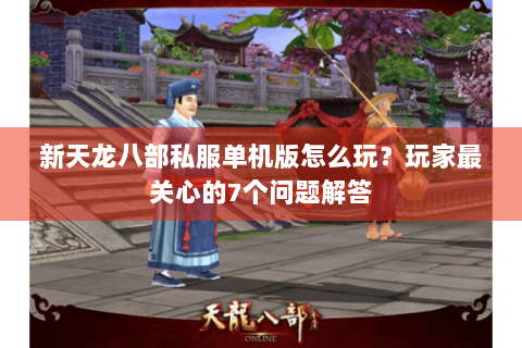 新天龙八部私服单机版怎么玩?玩家最关心的7个问题解答 新天龙八部私服单机版怎么玩?玩家最关心的7个问题解答