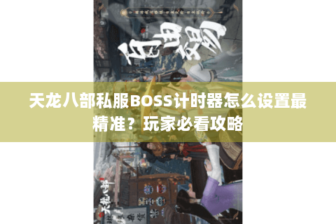天龙八部私服BOSS计时器怎么设置最精准?玩家必看攻略 天龙八部私服BOSS计时器怎么设置最精准?玩家必看攻略