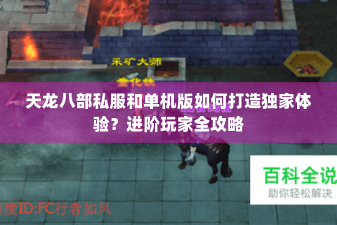 天龙八部私服和单机版如何打造独家体验?进阶玩家全攻略 天龙八部私服和单机版如何打造独家体验?进阶玩家全攻略