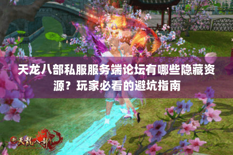 天龙八部私服服务端论坛有哪些隐藏资源?玩家必看的避坑指南 天龙八部私服服务端论坛有哪些隐藏资源?玩家必看的避坑指南