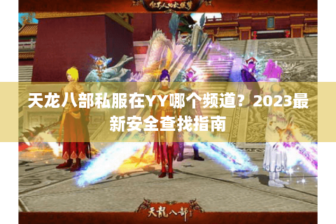 天龙八部私服在YY哪个频道?2023最新安全查找指南 天龙八部私服在YY哪个频道?2023最新安全查找指南