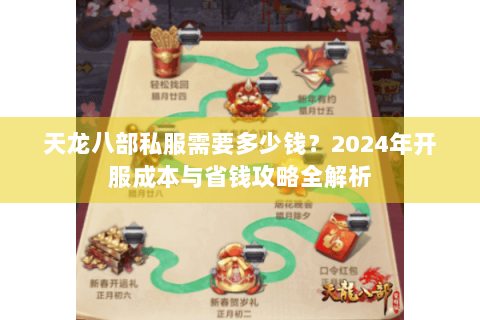 天龙八部私服需要多少钱?2024年开服成本与省钱攻略全解析 天龙八部私服需要多少钱?2024年开服成本与省钱攻略全解析