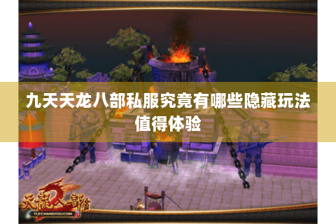 九天天龙八部私服究竟有哪些隐藏玩法值得体验
