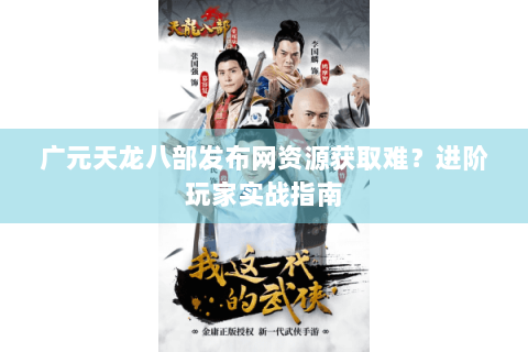 广元天龙八部发布网资源获取难？进阶玩家实战指南