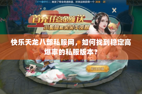 快乐天龙八部私服网，如何找到稳定高爆率的私服版本？