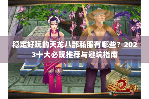 稳定好玩的天龙八部私服有哪些？2023十大必玩推荐与避坑指南