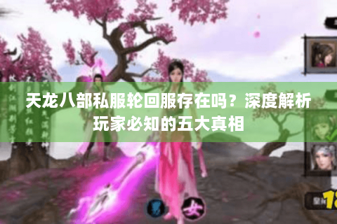 天龙八部私服轮回服存在吗?深度解析玩家必知的五大真相 天龙八部私服轮回服存在吗?深度解析玩家必知的五大真相