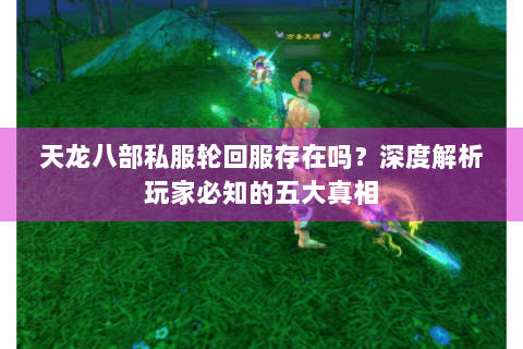 天龙八部私服轮回服存在吗?深度解析玩家必知的五大真相 天龙八部私服轮回服存在吗?深度解析玩家必知的五大真相