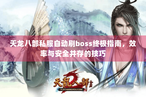 天龙八部私服自动刷boss终极指南,效率与安全并存的技巧 天龙八部私服自动刷boss终极指南,效率与安全并存的技巧