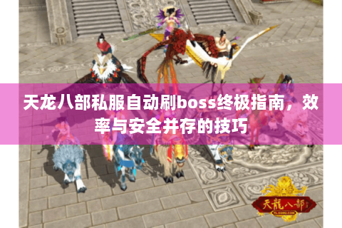 天龙八部私服自动刷boss终极指南,效率与安全并存的技巧 天龙八部私服自动刷boss终极指南,效率与安全并存的技巧