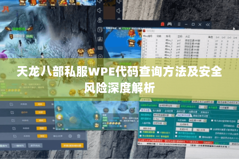 天龙八部私服WPE代码查询方法及安全风险深度解析 天龙八部私服WPE代码查询方法及安全风险深度解析
