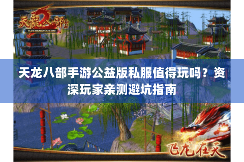 天龙八部手游公益版私服值得玩吗?资深玩家亲测避坑指南 天龙八部手游公益版私服值得玩吗?资深玩家亲测避坑指南