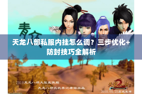 天龙八部私服内挂怎么调?三步优化+防封技巧全解析 天龙八部私服内挂怎么调?三步优化+防封技巧全解析
