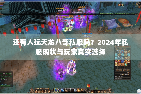 还有人玩天龙八部私服吗?2024年私服现状与玩家真实选择 还有人玩天龙八部私服吗?2024年私服现状与玩家真实选择