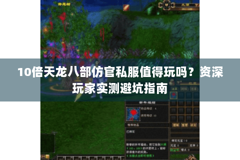 10倍天龙八部仿官私服值得玩吗?资深玩家实测避坑指南 10倍天龙八部仿官私服值得玩吗?资深玩家实测避坑指南