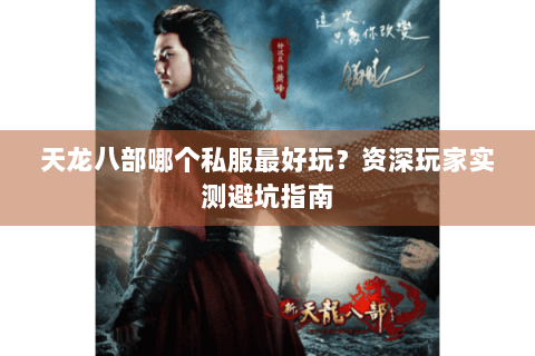 天龙八部哪个私服最好玩？资深玩家实测避坑指南