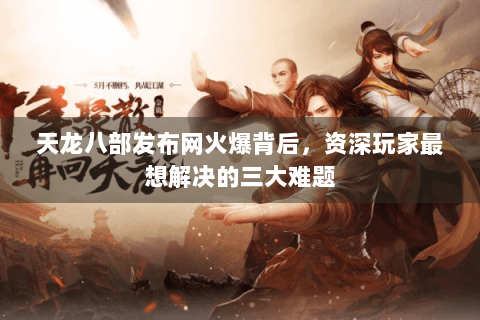 天龙八部发布网火爆背后,资深玩家最想解决的三大难题 天龙八部发布网火爆背后,资深玩家最想解决的三大难题