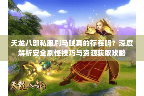 天龙八部私服刷马贼真的存在吗?深度解析安全刷怪技巧与资源获取攻略 天龙八部私服刷马贼真的存在吗?深度解析安全刷怪技巧与资源获取攻略