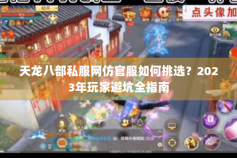 天龙八部私服网仿官服如何挑选?2023年玩家避坑全指南 天龙八部私服网仿官服如何挑选?2023年玩家避坑全指南