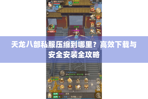 天龙八部私服压缩到哪里?高效下载与安全安装全攻略 天龙八部私服压缩到哪里?高效下载与安全安装全攻略