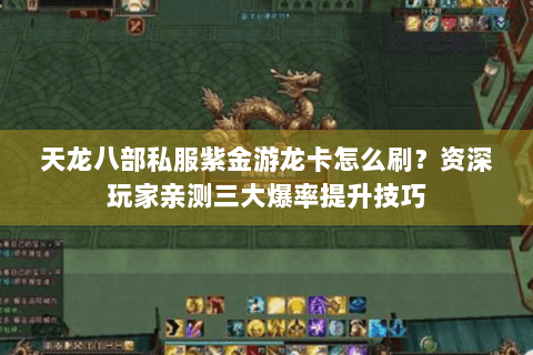 天龙八部私服紫金游龙卡怎么刷?资深玩家亲测三大爆率提升技巧 天龙八部私服紫金游龙卡怎么刷?资深玩家亲测三大爆率提升技巧