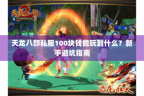 天龙八部私服100块钱能玩到什么?新手避坑指南 天龙八部私服100块钱能玩到什么?新手避坑指南