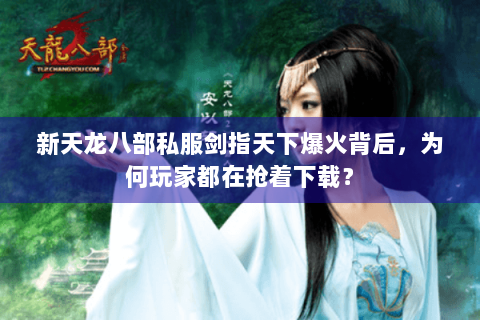 新天龙八部私服剑指天下爆火背后，为何玩家都在抢着下载？