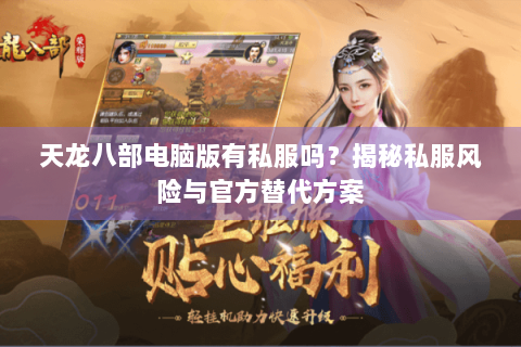 天龙八部电脑版有私服吗?揭秘私服风险与官方替代方案 天龙八部电脑版有私服吗?揭秘私服风险与官方替代方案