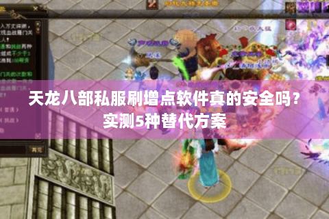 天龙八部私服刷增点软件真的安全吗？实测5种替代方案
