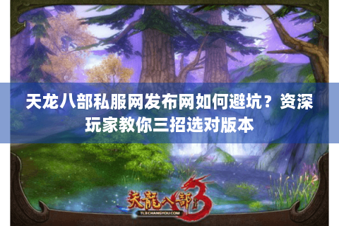 天龙八部私服网发布网如何避坑?资深玩家教你三招选对版本 天龙八部私服网发布网如何避坑?资深玩家教你三招选对版本