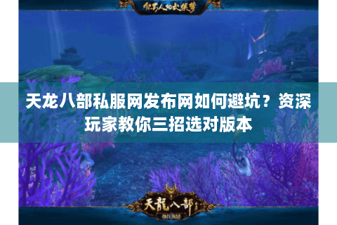 天龙八部私服网发布网如何避坑?资深玩家教你三招选对版本 天龙八部私服网发布网如何避坑?资深玩家教你三招选对版本