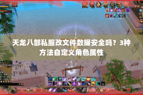 天龙八部私服改文件数据安全吗?3种方法自定义角色属性 天龙八部私服改文件数据安全吗?3种方法自定义角色属性