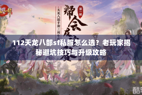 112天龙八部sf私服怎么选?老玩家揭秘避坑技巧与升级攻略 112天龙八部sf私服怎么选?老玩家揭秘避坑技巧与升级攻略