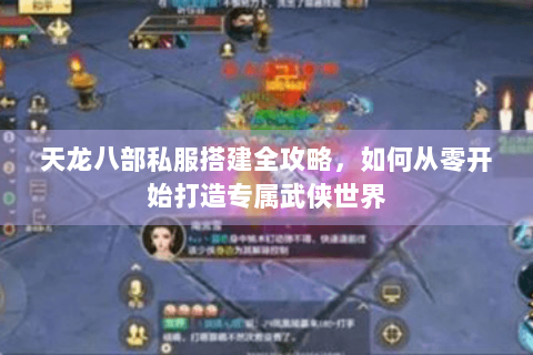 天龙八部私服搭建全攻略,如何从零开始打造专属武侠世界 天龙八部私服搭建全攻略,如何从零开始打造专属武侠世界