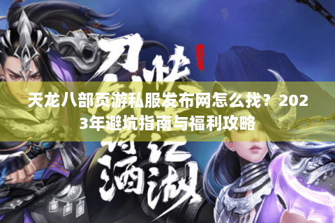 天龙八部页游私服发布网怎么找？2023年避坑指南与福利攻略