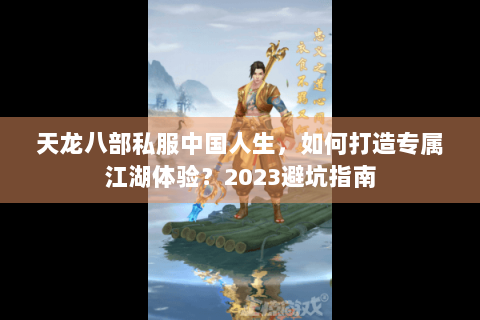 天龙八部私服中国人生，如何打造专属江湖体验？2023避坑指南