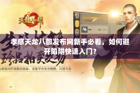 孝感天龙八部发布网新手必看,如何避开陷阱快速入门? 孝感天龙八部发布网新手必看,如何避开陷阱快速入门?