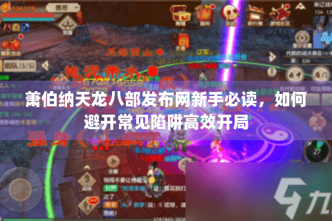 萧伯纳天龙八部发布网新手必读,如何避开常见陷阱高效开局 萧伯纳天龙八部发布网新手必读,如何避开常见陷阱高效开局