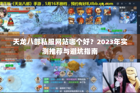 天龙八部私服网站哪个好?2023年实测推荐与避坑指南 天龙八部私服网站哪个好?2023年实测推荐与避坑指南