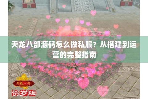 天龙八部源码怎么做私服？从搭建到运营的完整指南