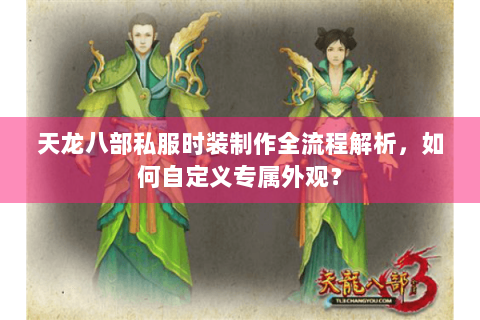 天龙八部私服时装制作全流程解析，如何自定义专属外观？