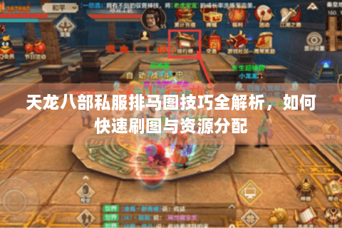 天龙八部私服排马图技巧全解析,如何快速刷图与资源分配 天龙八部私服排马图技巧全解析,如何快速刷图与资源分配