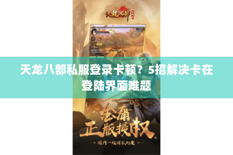 天龙八部私服登录卡顿?5招解决卡在登陆界面难题 天龙八部私服登录卡顿?5招解决卡在登陆界面难题