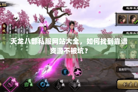 天龙八部私服网站大全,如何找到靠谱资源不被坑? 天龙八部私服网站大全,如何找到靠谱资源不被坑?
