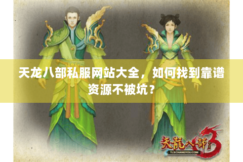 天龙八部私服网站大全,如何找到靠谱资源不被坑? 天龙八部私服网站大全,如何找到靠谱资源不被坑?