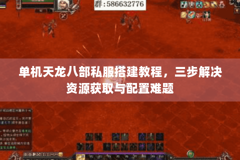 单机天龙八部私服搭建教程，三步解决资源获取与配置难题