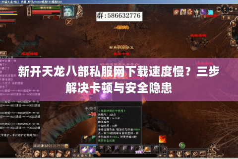 新开天龙八部私服网下载速度慢？三步解决卡顿与安全隐患