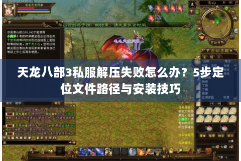 天龙八部3私服解压失败怎么办?5步定位文件路径与安装技巧 天龙八部3私服解压失败怎么办?5步定位文件路径与安装技巧