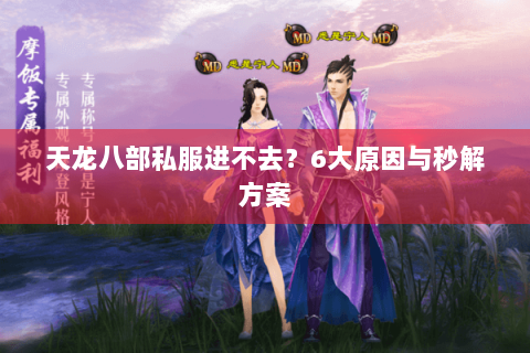 天龙八部私服进不去？6大原因与秒解方案