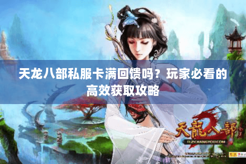 天龙八部私服卡满回馈吗？玩家必看的高效获取攻略